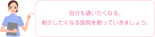 自分も通いたくなる、紹介したくなる医院を創っていきましょう